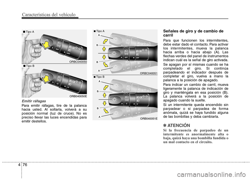 Hyundai Accent 2012  Manual del propietario (in Spanish) Características del vehículo
76
4
Emitir ráfagas
Para emitir ráfagas, tire de la palanca 
hacia usted. Al soltarla, volverá a su
posición normal (luz de cruce). No es
preciso llevar las luces en