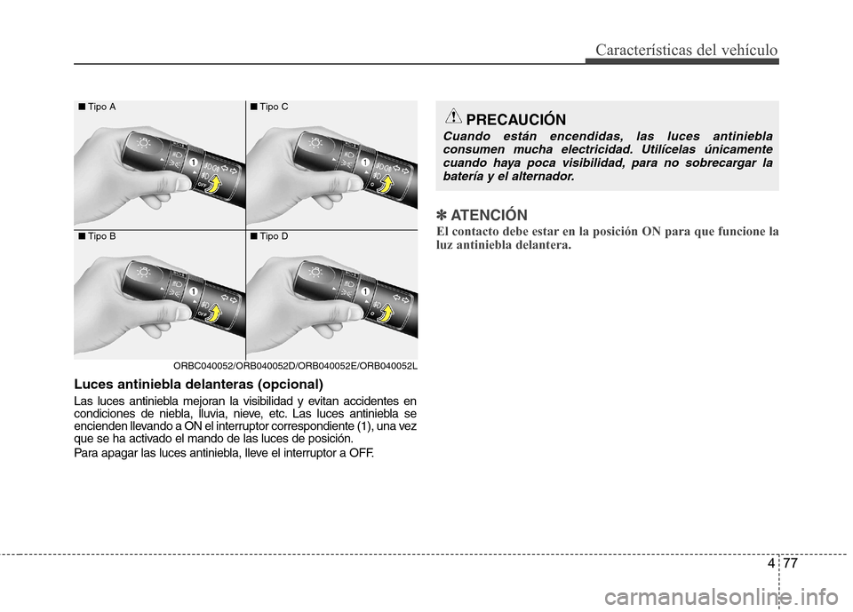 Hyundai Accent 2012  Manual del propietario (in Spanish) 477
Características del vehículo
Luces antiniebla delanteras (opcional) 
Las luces antiniebla mejoran la visibilidad y evitan accidentes en 
condiciones de niebla, lluvia, nieve, etc. Las luces anti