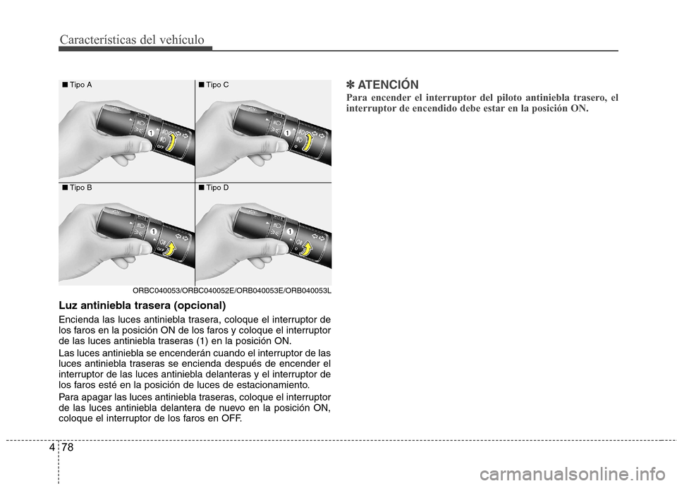 Hyundai Accent 2012  Manual del propietario (in Spanish) Características del vehículo
78
4
Luz antiniebla trasera (opcional) 
Encienda las luces antiniebla trasera, coloque el interruptor de 
los faros en la posición ON de los faros y coloque el interrup