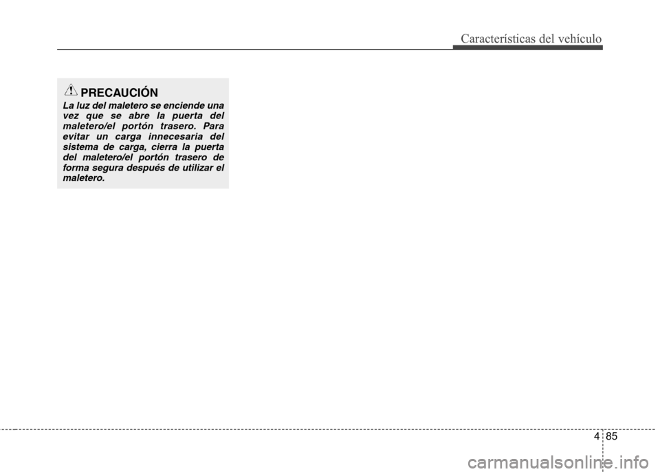 Hyundai Accent 2012  Manual del propietario (in Spanish) 485
Características del vehículo
PRECAUCIÓN
La luz del maletero se enciende unavez que se abre la puerta del maletero/el portón trasero. Paraevitar un carga innecesaria delsistema de carga, cierra