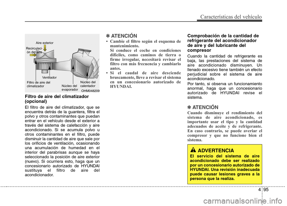 Hyundai Accent 2012  Manual del propietario (in Spanish) 495
Características del vehículo
Filtro de aire del climatizador  (opcional) 
El filtro de aire del climatizador, que se 
encuentra detrás de la guantera, filtra el
polvo y otros contaminantes que 