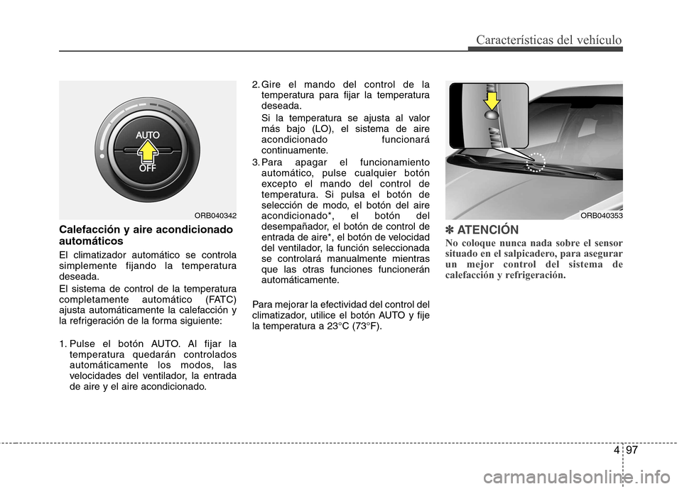 Hyundai Accent 2012  Manual del propietario (in Spanish) 497
Características del vehículo
Calefacción y aire acondicionado automáticos El climatizador automático se controla 
simplemente fijando la temperaturadeseada. 
El sistema de control de la tempe