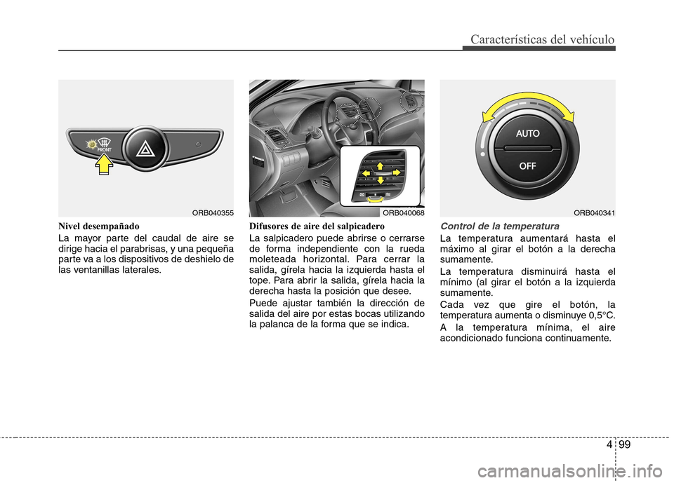 Hyundai Accent 2012  Manual del propietario (in Spanish) 499
Características del vehículo
Nivel desempañado 
La mayor parte del caudal de aire se 
dirige hacia el parabrisas, y una pequeña
parte va a los dispositivos de deshielo de
las ventanillas later