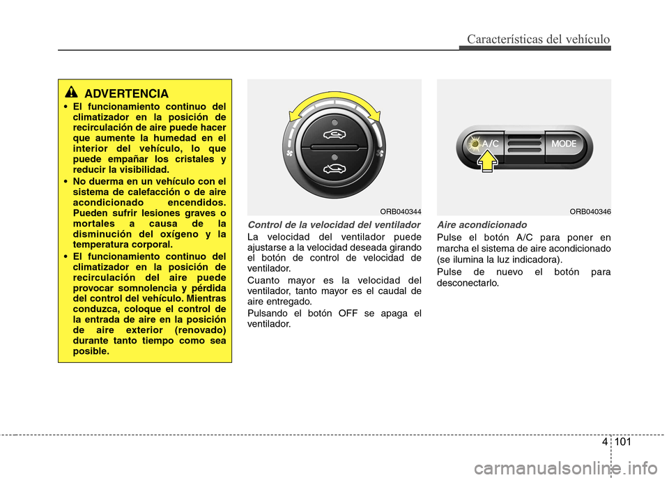 Hyundai Accent 2012  Manual del propietario (in Spanish) 4 101
Características del vehículo
Control de la velocidad del ventilador
La velocidad del ventilador puede 
ajustarse a la velocidad deseada girando
el botón de control de velocidad de
ventilador.