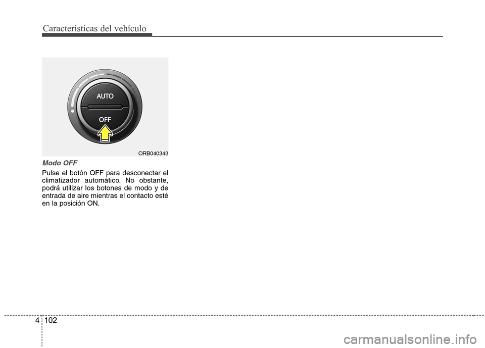Hyundai Accent 2012  Manual del propietario (in Spanish) Características del vehículo
102
4
Modo OFF
Pulse el botón OFF para desconectar el 
climatizador automático. No obstante,podrá utilizar los botones de modo y de
entrada de aire mientras el contac