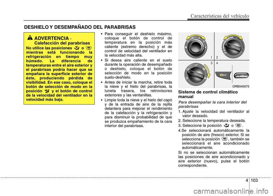 Hyundai Accent 2012  Manual del propietario (in Spanish) 4 103
Características del vehículo
DESHIELO Y DESEMPAÑADO DEL PARABRISAS   Para conseguir el deshielo máximo,coloque el botón de control de 
temperatura en la posición más
caliente (extremo der