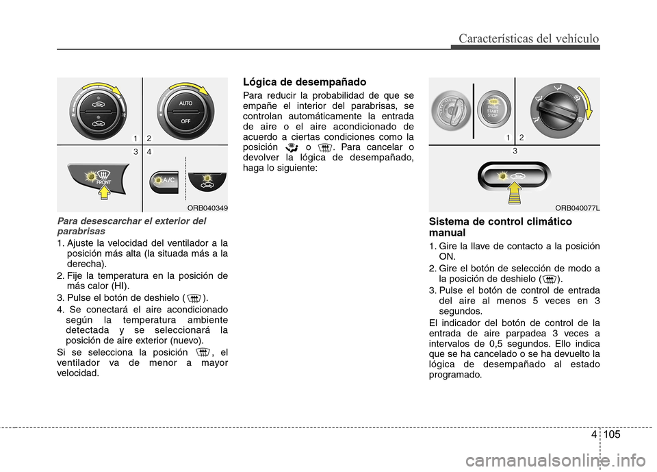 Hyundai Accent 2012  Manual del propietario (in Spanish) 4 105
Características del vehículo
Para desescarchar el exterior delparabrisas
1. Ajuste la velocidad del ventilador a la posición más alta (la situada más a la derecha).
2. Fije la temperatura e