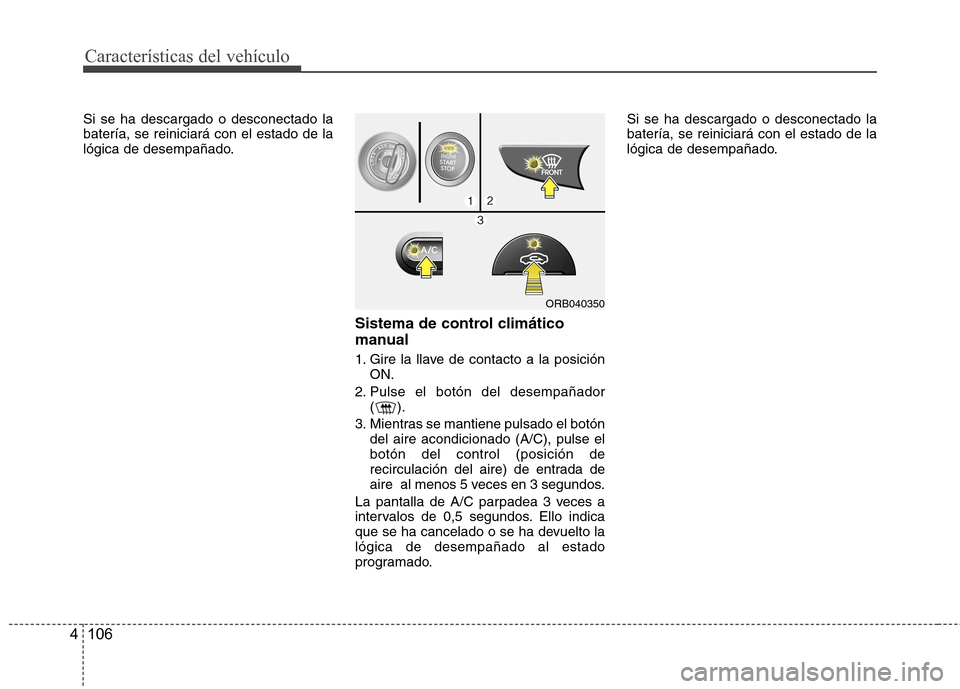 Hyundai Accent 2012  Manual del propietario (in Spanish) Características del vehículo
106
4
Si se ha descargado o desconectado la batería, se reiniciará con el estado de la
lógica de desempañado.
Sistema de control climático 
manual 
1. Gire la llave