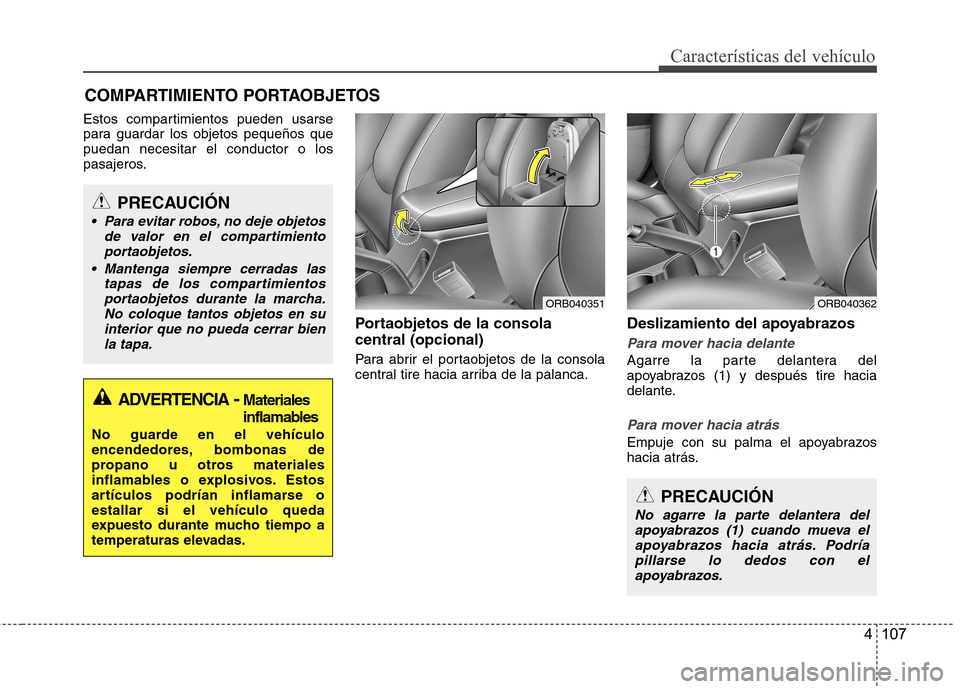 Hyundai Accent 2012  Manual del propietario (in Spanish) 4 107
Características del vehículo
Estos compartimientos pueden usarse 
para guardar los objetos pequeños quepuedan necesitar el conductor o los
pasajeros.Portaobjetos de la consola central (opcion