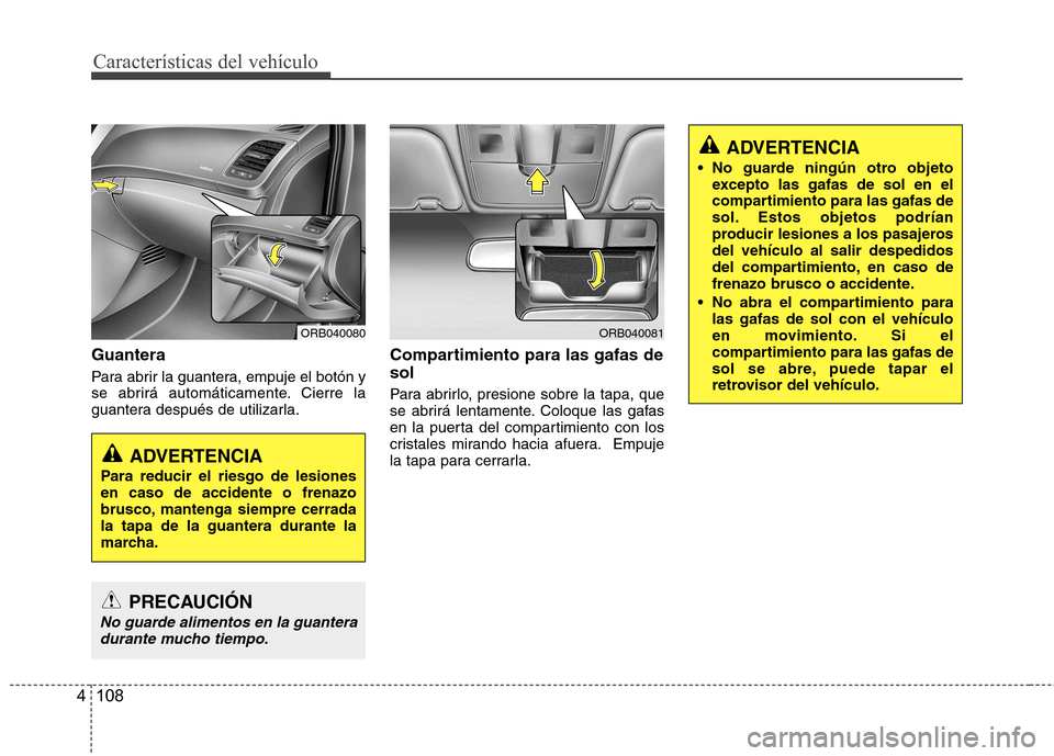 Hyundai Accent 2012  Manual del propietario (in Spanish) Características del vehículo
108
4
Guantera 
Para abrir la guantera, empuje el botón y 
se abrirá automáticamente. Cierre la
guantera después de utilizarla. Compartimiento para las gafas de sol 