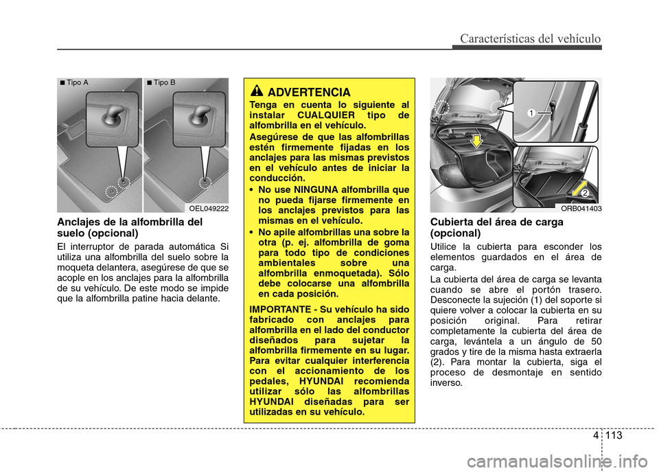 Hyundai Accent 2012  Manual del propietario (in Spanish) 4 113
Características del vehículo
Anclajes de la alfombrilla del suelo (opcional) 
El interruptor de parada automática Si 
utiliza una alfombrilla del suelo sobre la
moqueta delantera, asegúrese 