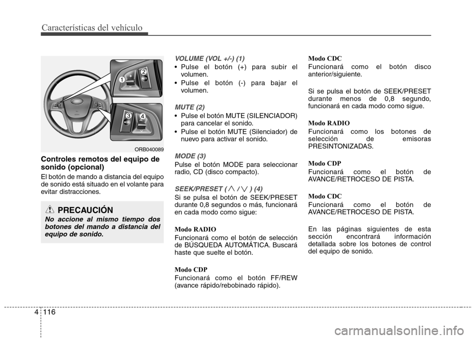 Hyundai Accent 2012  Manual del propietario (in Spanish) Características del vehículo
116
4
Controles remotos del equipo de sonido (opcional) El botón de mando a distancia del equipo 
de sonido está situado en el volante para
evitar distracciones.
VOLUM