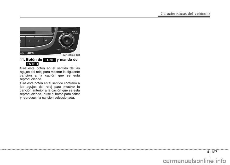 Hyundai Accent 2012  Manual del propietario (in Spanish) 4127
Características del vehículo
11. Botón de  y mando de Gire este botón en el sentido de las 
agujas del reloj para mostrar la siguientecanción a la cación que se está
reproduciendo. 
Gire e