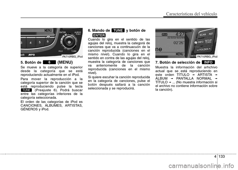 Hyundai Accent 2012  Manual del propietario (in Spanish) 4133
Características del vehículo
5. Botón de (MENU)
Se mueve a la categoría de superior desde la categoría que se está
reproduciendo actualmente en el iPod. 
Para mover la reproducción a la 
c