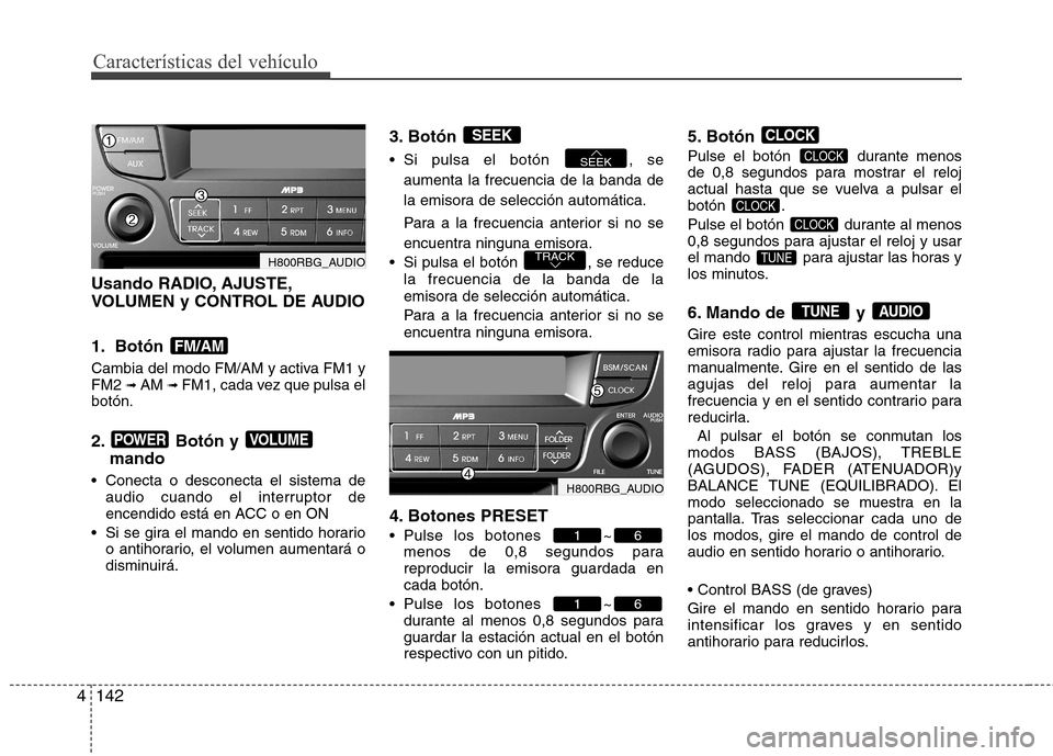 Hyundai Accent 2012  Manual del propietario (in Spanish) Características del vehículo
142
4
Usando RADIO, AJUSTE, 
VOLUMEN y CONTROL DE AUDIO 
1. Botón  
Cambia del modo FM/AM y activa FM1 y FM2  ➟ AM  ➟ FM1, cada vez que pulsa el
botón. 
2. Botón 