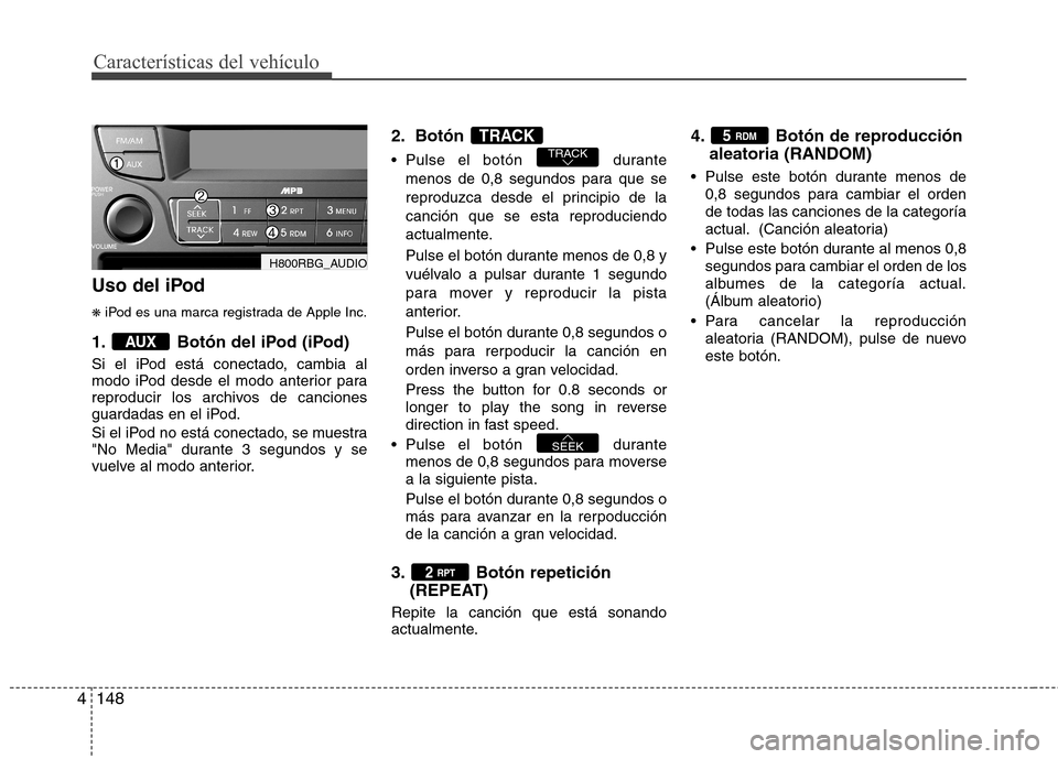 Hyundai Accent 2012  Manual del propietario (in Spanish) Características del vehículo
148
4
Uso del iPod ❋ iPod es una marca registrada de Apple Inc.
1. Botón del iPod (iPod) 
Si el iPod está conectado, cambia al 
modo iPod desde el modo anterior para