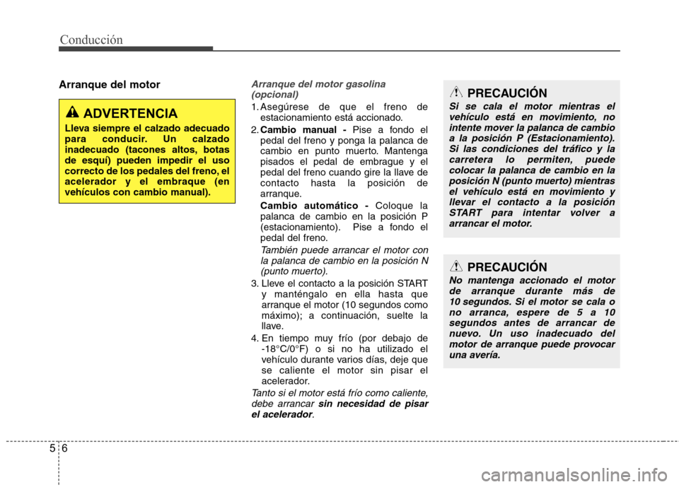 Hyundai Accent 2012  Manual del propietario (in Spanish) Conducción
6
5
Arranque del motorArranque del motor gasolina
(opcional)
1. Asegúrese de que el freno de estacionamiento está accionado.
2. Cambio manual - Pise a fondo el
pedal del freno y ponga la