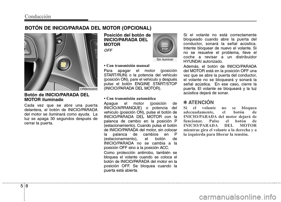 Hyundai Accent 2012  Manual del propietario (in Spanish) Conducción
8
5
Botón de INICIO/PARADA DEL 
MOTOR iluminado 
Cada vez que se abre una puerta 
delantera, el botón de INICIO/PARADA
del motor se iluminará como ayuda. Laluz se apaga 30 segundos desp