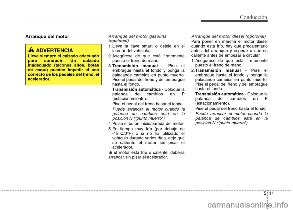 Hyundai Accent 2012  Manual del propietario (in Spanish) 511
Conducción
Arranque del motorArranque del motor gasolina(opcional)
1. Lleve la llave smart o déjela en el interior del vehículo.
2. Asegúrese de que está firmemente puesto el freno de mano.
3