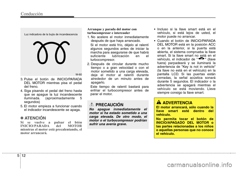 Hyundai Accent 2012  Manual del propietario (in Spanish) Conducción
12
5
3. Pulse el botón de INICIO/PARADA
DEL MOTOR mientras pisa el pedal 
del freno.
4. Siga pisando el pedal del freno hasta que se apague la luz incandescente
iluminada. (aproximadament