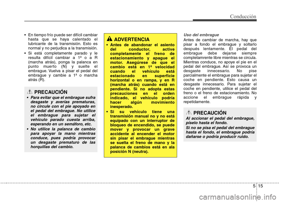 Hyundai Accent 2012  Manual del propietario (in Spanish) 515
Conducción
 En tiempo frío puede ser difícil cambiarhasta que se haya calentado el 
lubricante de la transmisión. Esto es
normal y no perjudica a la transmisión.
 Si está completamente parad