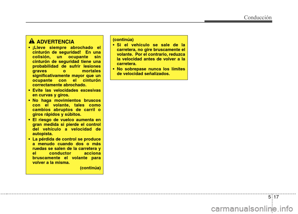Hyundai Accent 2012  Manual del propietario (in Spanish) 517
Conducción
ADVERTENCIA
 ¡Lleve siempre abrochado el cinturón de seguridad!  En una 
colisión, un ocupante sincinturón de seguridad tiene una
probabilidad de sufrir lesiones
graves o mortales
