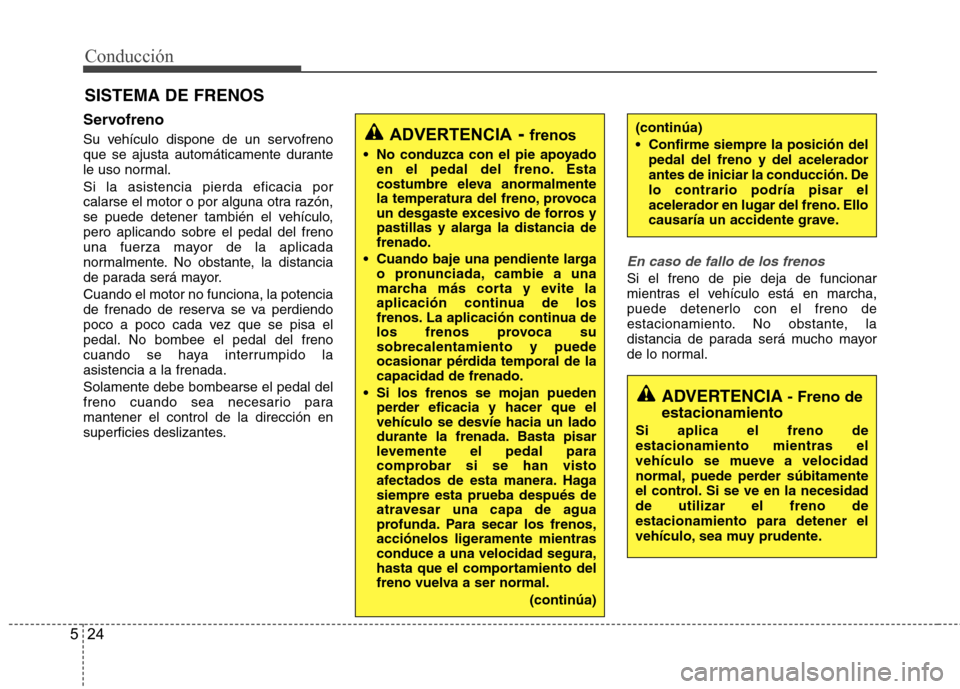 Hyundai Accent 2012  Manual del propietario (in Spanish) Conducción
24
5
Servofreno 
Su vehículo dispone de un servofreno 
que se ajusta automáticamente durante
le uso normal. Si la asistencia pierda eficacia por 
calarse el motor o por alguna otra razó