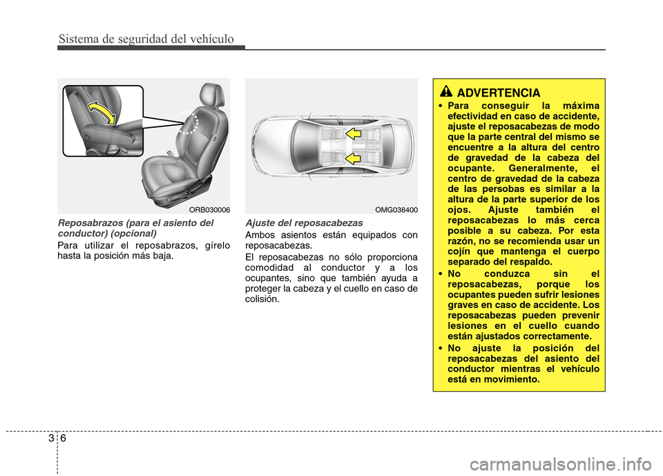 Hyundai Accent 2012 Manual del propietario (in Spanish) Sistema de seguridad del vehículo
6
3
Reposabrazos (para el asiento del
conductor) (opcional)
Para utilizar el reposabrazos, gírelo hasta la posición más baja.
Ajuste del reposacabezas
Ambos asien Hyundai Accent 2012 Manual del propietario (in Spanish) Sistema de seguridad del vehículo
6
3
Reposabrazos (para el asiento del
conductor) (opcional)
Para utilizar el reposabrazos, gírelo hasta la posición más baja.
Ajuste del reposacabezas
Ambos asien