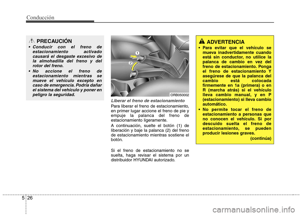 Hyundai Accent 2012  Manual del propietario (in Spanish) Conducción
26
5
Liberar el freno de estacionamiento
Para liberar el freno de estacionamiento, 
en primer lugar accione el freno de pie yempuje la palanca del freno de
estacionamiento ligeramente. 
A 