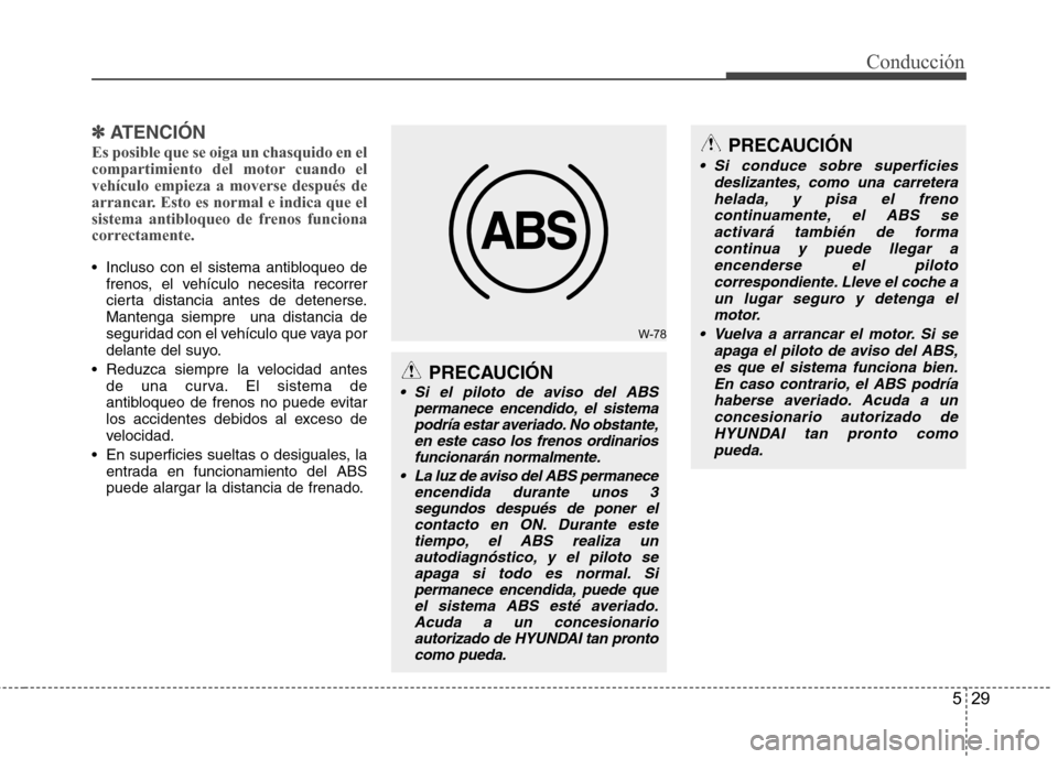 Hyundai Accent 2012  Manual del propietario (in Spanish) 529
Conducción
✽✽  
ATENCIÓN
Es posible que se oiga un chasquido en el 
compartimiento del motor cuando elvehículo empieza a moverse después de
arrancar. Esto es normal e indica que el
sistema