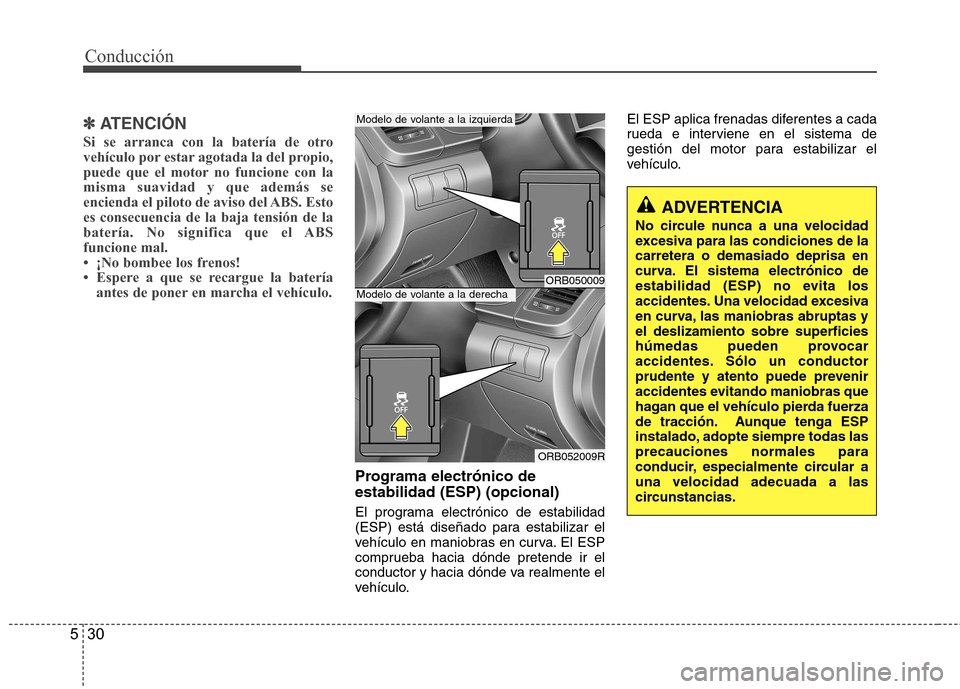 Hyundai Accent 2012  Manual del propietario (in Spanish) Conducción
30
5
✽✽   
ATENCIÓN
Si se arranca con la batería de otro 
vehículo por estar agotada la del propio,
puede que el motor no funcione con lamisma suavidad y que además se
encienda el 