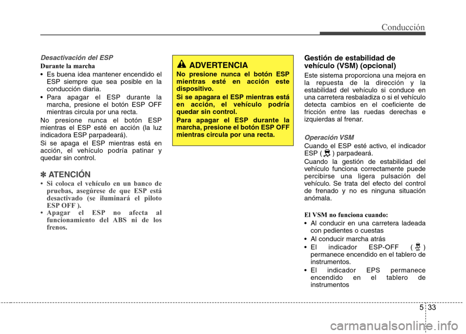 Hyundai Accent 2012  Manual del propietario (in Spanish) 533
Conducción
Desactivación del ESP
Durante la marcha 
 Es buena idea mantener encendido elESP siempre que sea posible en la 
conducción diaria.
 Para apagar el ESP durante la marcha, presione el 