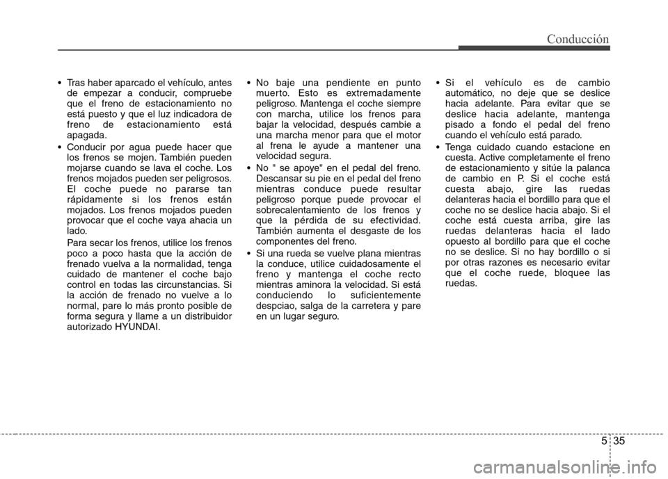 Hyundai Accent 2012  Manual del propietario (in Spanish) 535
Conducción
 Tras haber aparcado el vehículo, antesde empezar a conducir, compruebe que el freno de estacionamiento no
está puesto y que el luz indicadora defreno de estacionamiento estáapagada