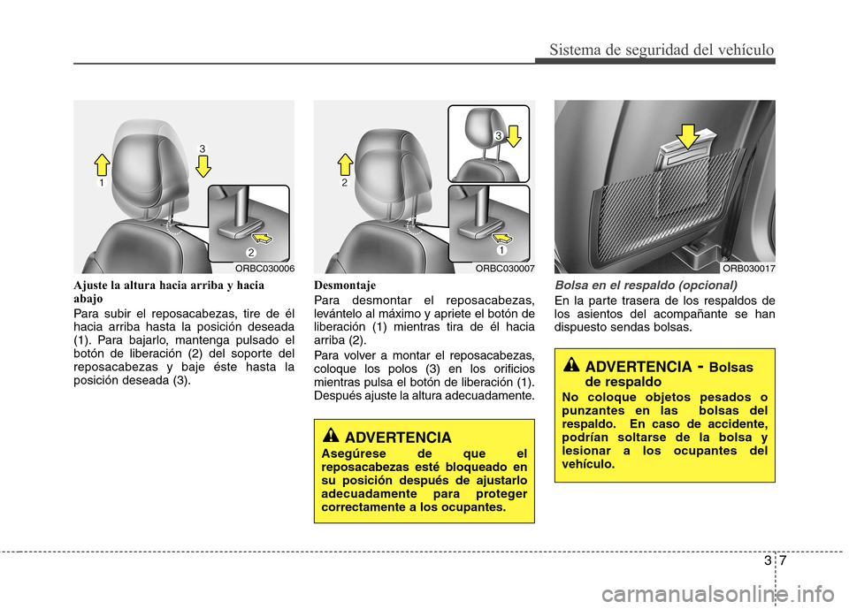 Hyundai Accent 2012 Manual del propietario (in Spanish) 37
Sistema de seguridad del vehículo
Ajuste la altura hacia arriba y hacia abajo
Para subir el reposacabezas, tire de él
hacia arriba hasta la posición deseada
(1). Para bajarlo, mantenga pulsado Hyundai Accent 2012 Manual del propietario (in Spanish) 37
Sistema de seguridad del vehículo
Ajuste la altura hacia arriba y hacia abajo
Para subir el reposacabezas, tire de él
hacia arriba hasta la posición deseada
(1). Para bajarlo, mantenga pulsado