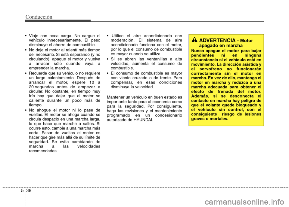 Hyundai Accent 2012  Manual del propietario (in Spanish) Conducción
38
5
 Viaje con poca carga. No cargue el
vehículo innecesariamente. El peso 
disminuye el ahorro de combustible.
 No deje el motor al ralentí más tiempo del necesario. Si está esperand