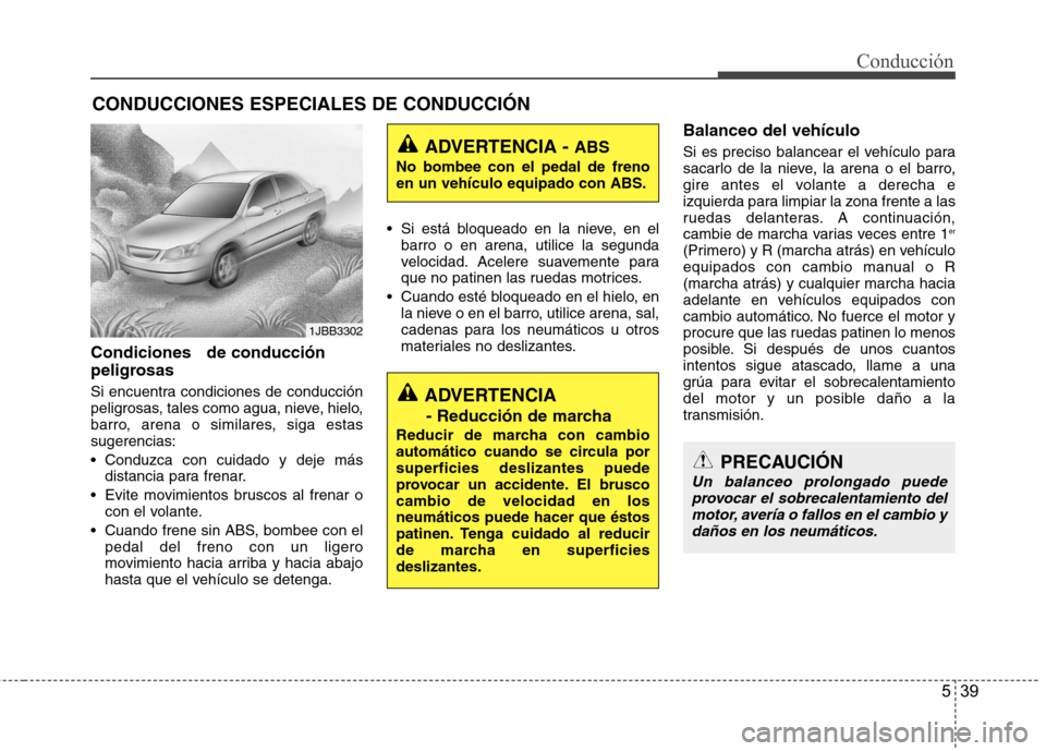 Hyundai Accent 2012  Manual del propietario (in Spanish) 539
Conducción
Condiciones   de conducción 
peligrosas  
Si encuentra condiciones de conducción 
peligrosas, tales como agua, nieve, hielo,
barro, arena o similares, siga estassugerencias: 
 Conduz