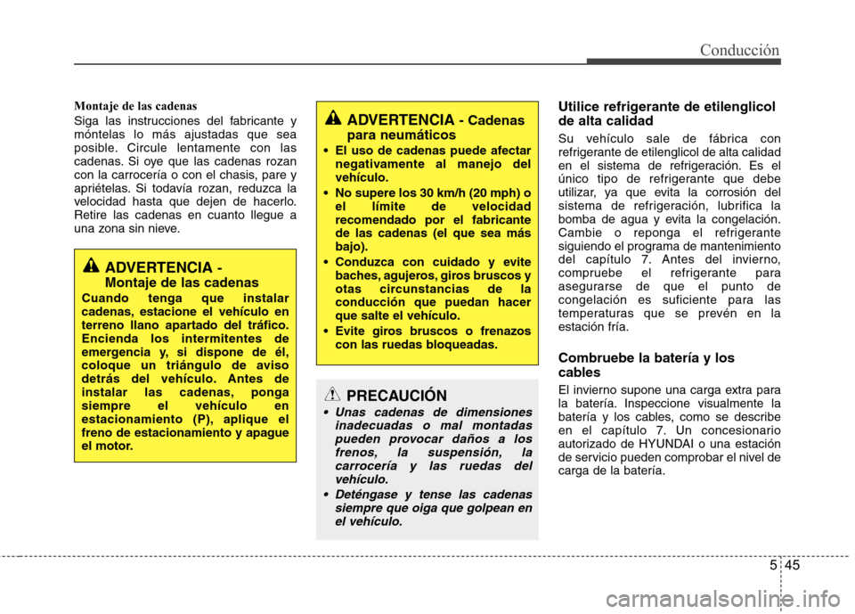 Hyundai Accent 2012  Manual del propietario (in Spanish) 545
Conducción
Montaje de las cadenas 
Siga las instrucciones del fabricante y móntelas lo más ajustadas que sea
posible. Circule lentamente con las
cadenas. Si oye que las cadenas rozan
con la car
