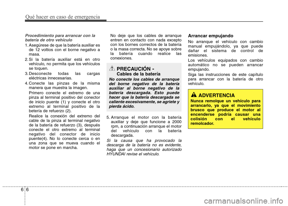 Hyundai Accent 2012  Manual del propietario (in Spanish) Qué hacer en caso de emergencia
6
6
Procedimiento para arrancar con la
batería de otro vehículo
1. Asegúrese de que la batería auxiliar es de 12 voltios con el borne negativo a masa.
2. Si la bat
