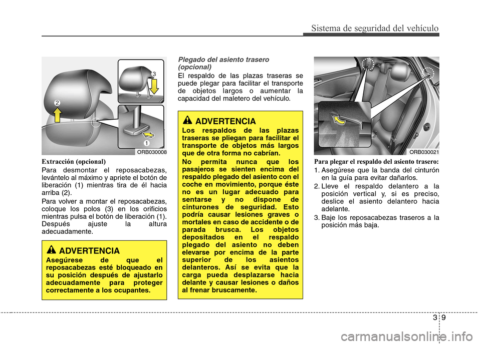 Hyundai Accent 2012 Manual del propietario (in Spanish) 39
Sistema de seguridad del vehículo
Extracción (opcional)
Para desmontar el reposacabezas,
levántelo al máximo y apriete el botón de
liberación (1) mientras tira de él hacia
arriba (2).
Par Hyundai Accent 2012 Manual del propietario (in Spanish) 39
Sistema de seguridad del vehículo
Extracción (opcional)
Para desmontar el reposacabezas,
levántelo al máximo y apriete el botón de
liberación (1) mientras tira de él hacia
arriba (2).
Par