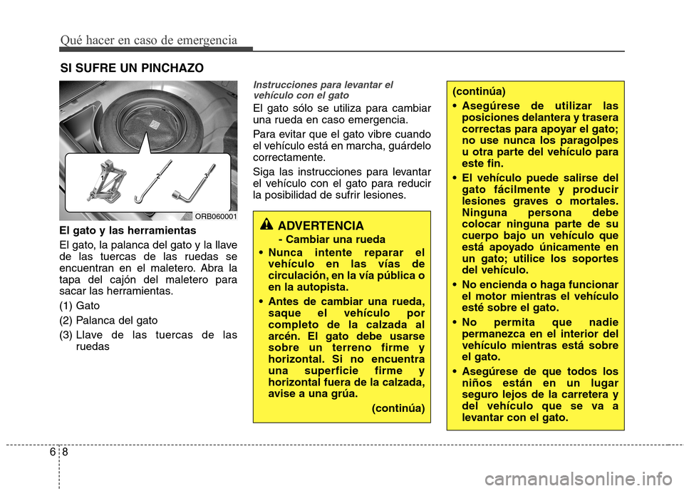 Hyundai Accent 2012  Manual del propietario (in Spanish) Qué hacer en caso de emergencia
8
6
SI SUFRE UN PINCHAZO
El gato y las herramientas 
El gato, la palanca del gato y la llave 
de las tuercas de las ruedas se
encuentran en el maletero. Abra la
tapa d