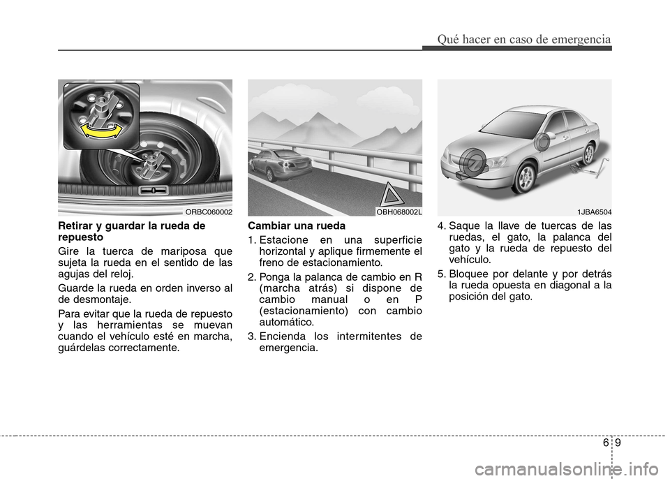 Hyundai Accent 2012  Manual del propietario (in Spanish) 69
Qué hacer en caso de emergencia
Retirar y guardar la rueda de repuesto 
Gire la tuerca de mariposa que 
sujeta la rueda en el sentido de lasagujas del reloj. 
Guarde la rueda en orden inverso al 
