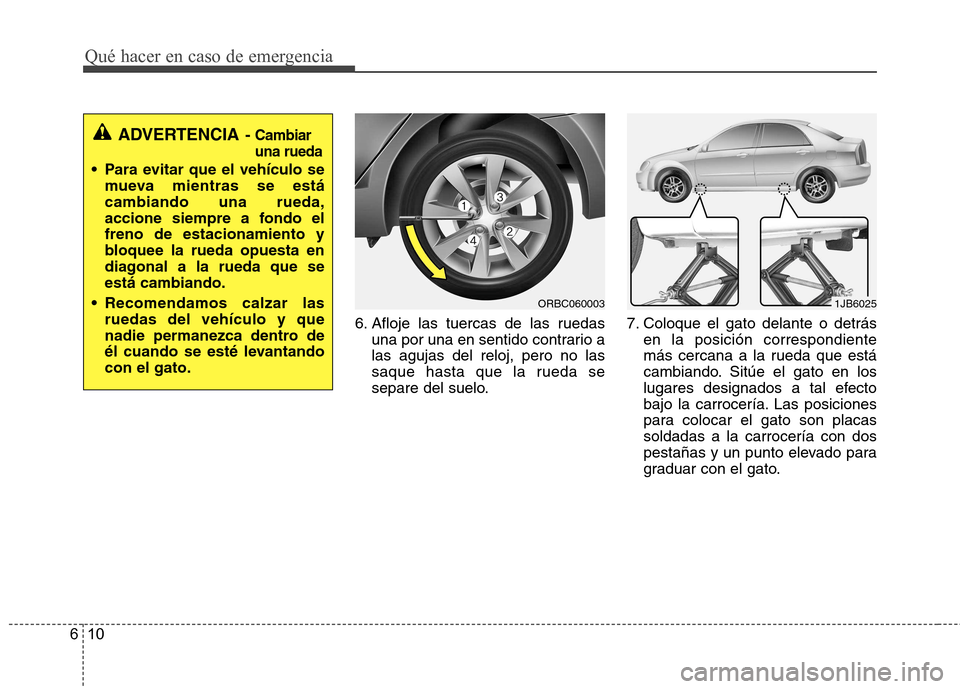 Hyundai Accent 2012  Manual del propietario (in Spanish) Qué hacer en caso de emergencia
10
6
6. Afloje las tuercas de las ruedas
una por una en sentido contrario a las agujas del reloj, pero no las
saque hasta que la rueda se
separe del suelo. 7. Coloque 