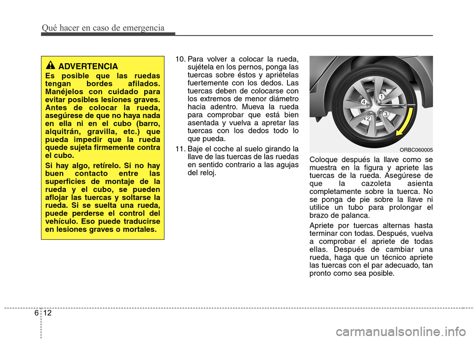 Hyundai Accent 2012  Manual del propietario (in Spanish) Qué hacer en caso de emergencia
12
6
10. Para volver a colocar la rueda,
sujétela en los pernos, ponga las 
tuercas sobre éstos y apriételas
fuertemente con los dedos. Lastuercas deben de colocars