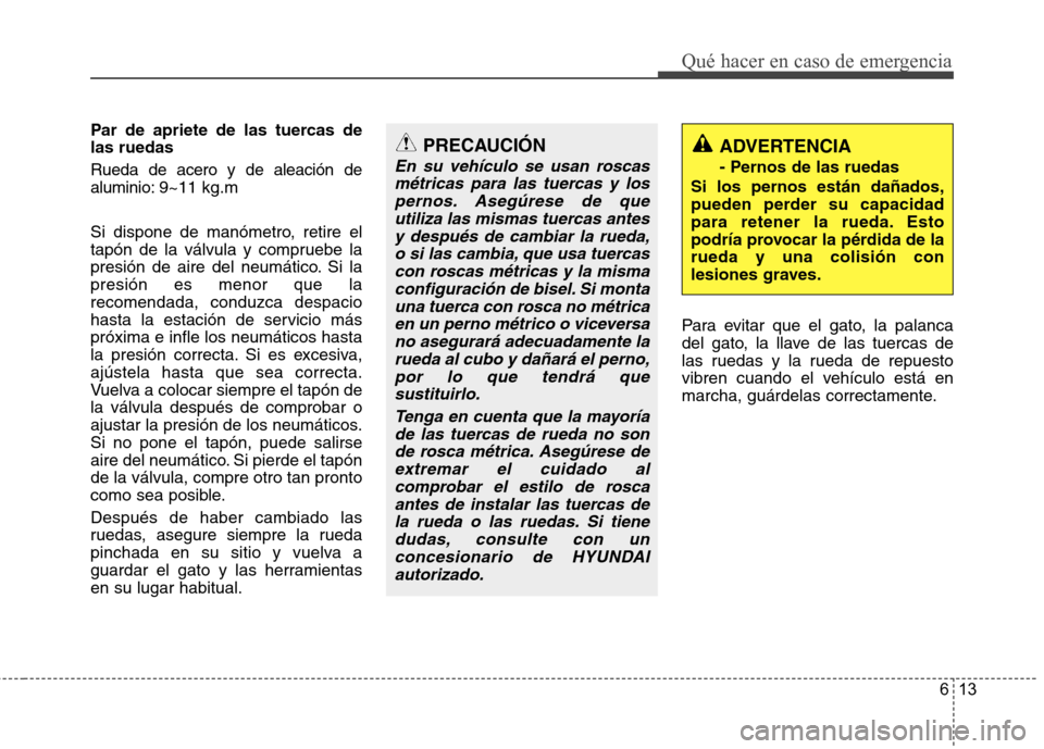 Hyundai Accent 2012  Manual del propietario (in Spanish) 613
Qué hacer en caso de emergencia
Par de apriete de las tuercas de las ruedas Rueda de acero y de aleación de aluminio:9~11 kg.m 
Si dispone de manómetro, retire el
tapón de la válvula y compru
