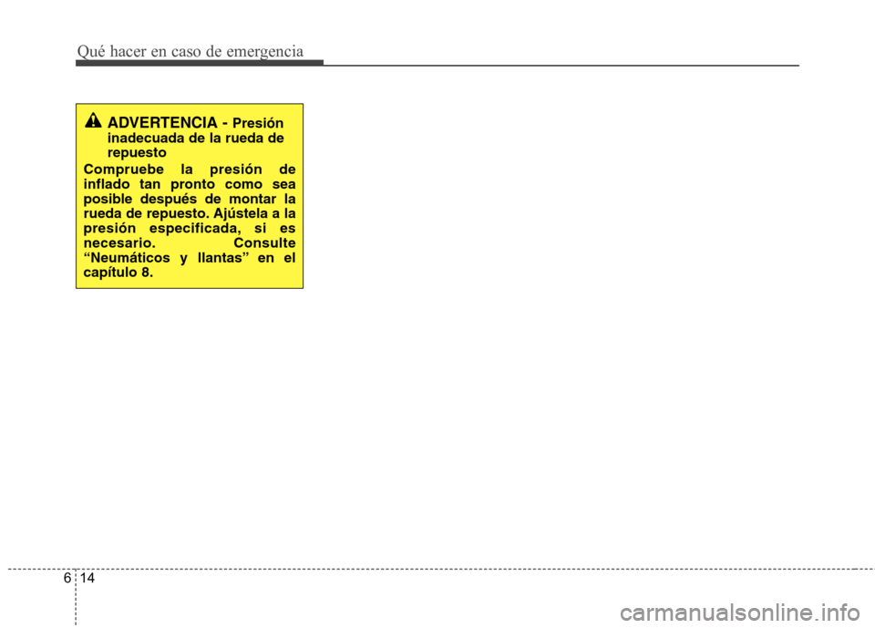 Hyundai Accent 2012  Manual del propietario (in Spanish) Qué hacer en caso de emergencia
14
6
ADVERTENCIA -  Presión
inadecuada de la rueda de repuesto
Compruebe la presión de
inflado tan pronto como sea
posible después de montar la
rueda de repuesto. A