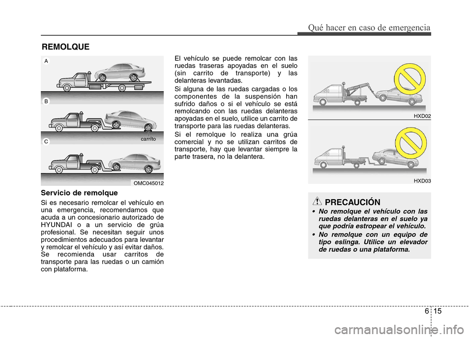 Hyundai Accent 2012  Manual del propietario (in Spanish) 615
Qué hacer en caso de emergencia
REMOLQUE
Servicio de remolque 
Si es necesario remolcar el vehículo en una emergencia, recomendamos que
acuda a un concesionario autorizado de
HYUNDAI o a un serv
