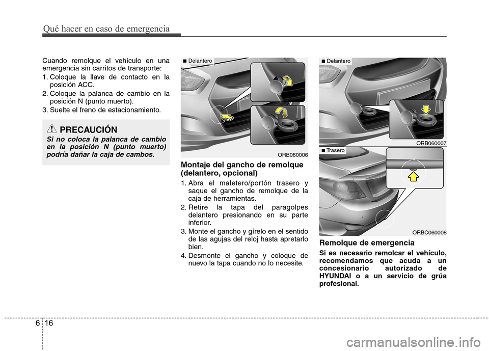 Hyundai Accent 2012  Manual del propietario (in Spanish) Qué hacer en caso de emergencia
16
6
Cuando remolque el vehículo en una 
emergencia sin carritos de transporte: 
1. Coloque la llave de contacto en la
posición ACC.
2. Coloque la palanca de cambio 