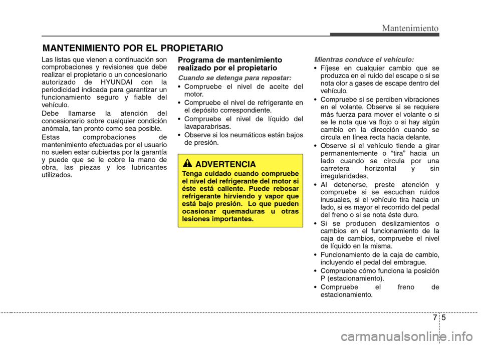 Hyundai Accent 2012  Manual del propietario (in Spanish) 75
Mantenimiento
MANTENIMIENTO POR EL PROPIETARIO
Las listas que vienen a continuación son 
comprobaciones y revisiones que debe
realizar el propietario o un concesionario
autorizado de HYUNDAI con l