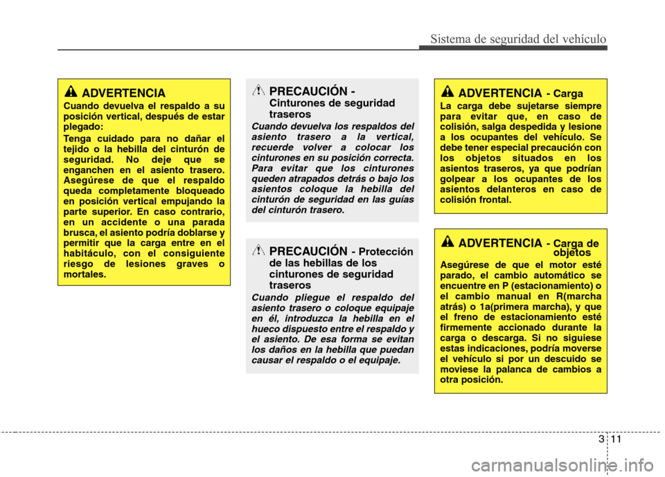Hyundai Accent 2012 Manual del propietario (in Spanish) 311
Sistema de seguridad del vehículo
ADVERTENCIA
Cuando devuelva el respaldo a su
posición vertical, después de estarplegado:
Tenga cuidado para no dañar el tejido o la hebilla del cinturón de Hyundai Accent 2012 Manual del propietario (in Spanish) 311
Sistema de seguridad del vehículo
ADVERTENCIA
Cuando devuelva el respaldo a su
posición vertical, después de estarplegado:
Tenga cuidado para no dañar el tejido o la hebilla del cinturón de