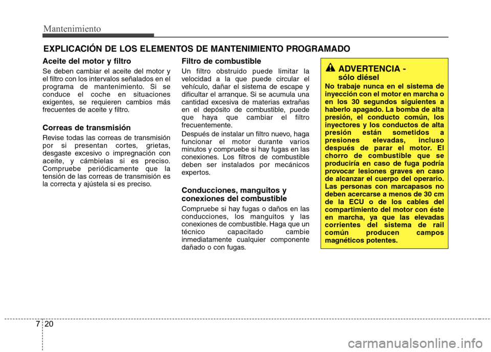 Hyundai Accent 2012  Manual del propietario (in Spanish) Mantenimiento
20
7
EXPLICACIÓN DE LOS ELEMENTOS DE MANTENIMIENTO PROGRAMADO
Aceite del motor y filtro Se deben cambiar el aceite del motor y 
el filtro con los intervalos señalados en el
programa de